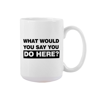 What Would You Say You Do Here? Ceramic Mug - Things Engraved