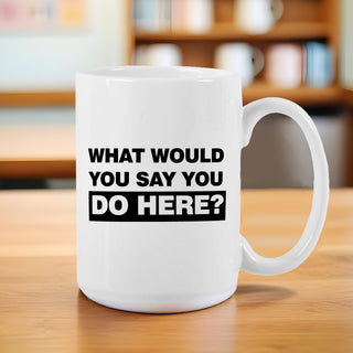What Would You Say You Do Here? Ceramic Mug - Things Engraved