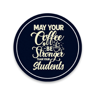 May your Coffee be Stronger than your Students Round Coaster